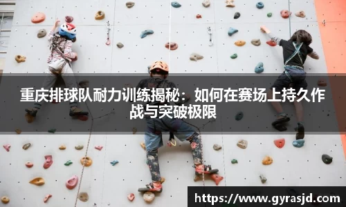 重庆排球队耐力训练揭秘：如何在赛场上持久作战与突破极限