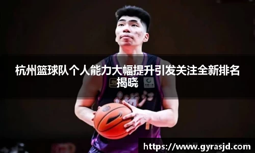 杭州篮球队个人能力大幅提升引发关注全新排名揭晓