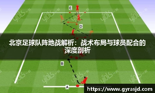北京足球队阵地战解析：战术布局与球员配合的深度剖析