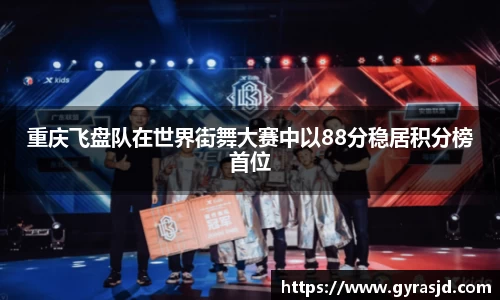 重庆飞盘队在世界街舞大赛中以88分稳居积分榜首位
