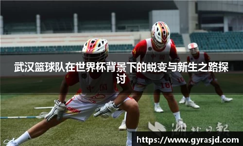 武汉篮球队在世界杯背景下的蜕变与新生之路探讨