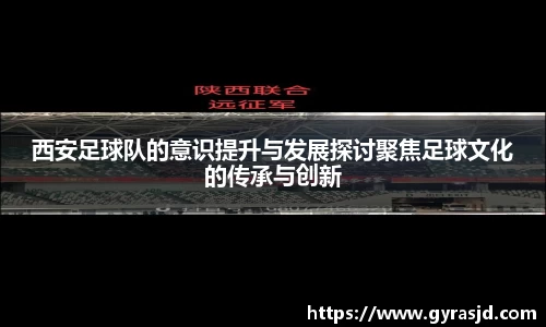 西安足球队的意识提升与发展探讨聚焦足球文化的传承与创新