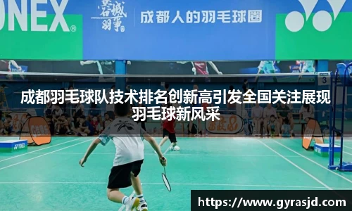 成都羽毛球队技术排名创新高引发全国关注展现羽毛球新风采